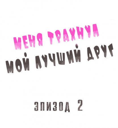 Меня трахнул мой лучший друг - Глава №2 (Fucked By My Best Friend Vol. №2)